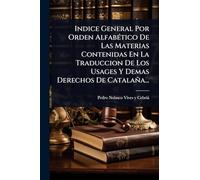 Indice General Por Orden AlfabÃ(c)tico De Las Materias Contenidas En La Traduccion De Los Usages Y Demas Derechos De Catalaña...