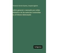 Indice general y razonado por orden alfabético de las materias contenidas en el Febrero Reformado