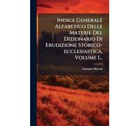 Indice Generale Alfabetico Delle Materie Del Dizionario Di Erudizione Storico-ecclesiastica, Volume 1...
