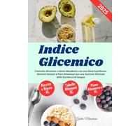 Indice Glicemico: Controllo Glicemico e Salute Metabolica con una Dieta Equilibrata, Alimenti Salutari e Piani Alimentari per una Gestione Ottimale dello Zucchero nel Sangue
