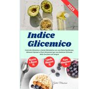 Indice Glicemico: Controllo Glicemico e Salute Metabolica con una Dieta Equilibrata, Alimenti Salutari e Piani Alimentari per una Gestione Ottimale dello Zucchero nel Sangue