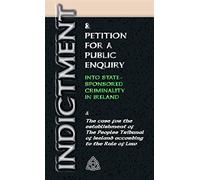 Indictment & Application for a Public Enquiry Into State-Sponsored Criminality in Ireland: And the case for the establishment of the People's Tribunal of Ireland according to the Rule of Law