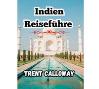 Indien Reiseführer 2025: Taj Mahal, Jaipur, Kerala, Varanasi, Goa, der Himalaya, Rajasthan und eine vollständige Reiseroute