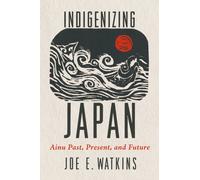 Indigenizing Japan : Ainu Past, Present, and Future