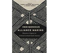 Indigenous Alliance Making : Histories of Agency in Colonial Lowland South America