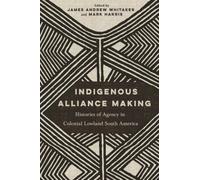 Indigenous Alliance Making: Histories of Agency in Colonial Lowland South America