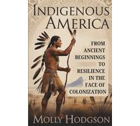 INDIGENOUS AMERICA: From Ancient Beginnings To Resilience In The Face Of Colonization (Echoes of Native America)