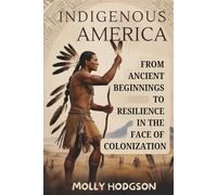 INDIGENOUS AMERICA: From Ancient Beginnings To Resilience In The Face Of Colonization (Echoes of Native America)
