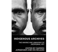 Indigenous Archives: The Making and Unmaking of Aboriginal Art