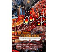Indigenous Australian Dreamtime, Songlines and Ancestral Beings: The Rainbow Serpent and the Seven Sisters - Fantasy Passports to Everywhen and Oral ... Aboriginal Art (Esoteric Religious Studies)