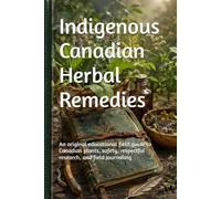 Indigenous Canadian Herbal Remedies: An original educational field guide to Canadian plants, safety, respectful research, and field journaling