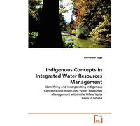 Indigenous Concepts in Integrated Water Resources Management: Identifying and Incorporating Indigenous Concepts into Integrated Water Resources Management within the White Volta Basin in Ghana