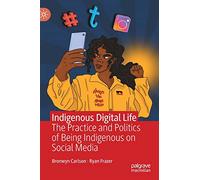 Indigenous Digital Life: The Practice and Politics of Being Indigenous on Social Media