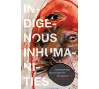 Indigenous Inhumanities : California Indian Studies After the Apocalypse
