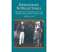 Indigenous Intellectuals: Sovereignty, Citizenship, and the American Imagination, 1880-1930 (Studies in North American Indian History)