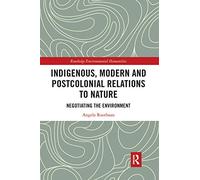 Indigenous, Modern and Postcolonial Relations to Nature: Negotiating the Environment (Routledge Environmental Humanities)