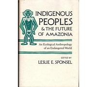 Indigenous Peoples and the Future of Amazonia: An Ecological Anthropology of an Endangered World (Arizona Studies in Human Ecology)
