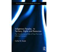 Indigenous Peoples, Title to Territory, Rights and Resources: The Transformative Role of Free Prior and Informed Consent (Routledge Research in Human Rights Law)