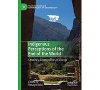 Indigenous Perceptions of the End of the World: Creating a Cosmopolitics of Change (Palgrave Studies in Anthropology of Sustainability)