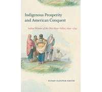 Indigenous Prosperity and American Conquest: Indian Women of the Ohio River Valley, 1690-1792 (Published by the Omohundro Institute of Early American ... and the University of North Carolina Press)