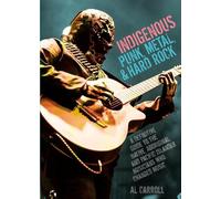 Indigenous Punk, Metal, and Hard Rock: A Definitive Guide to the Native, Aboriginal, and Pacific Islander Musicians Who Changed Music