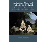 Indigenous Rights and Colonial Subjecthood: Protection and Reform in the Nineteenth-Century British Empire