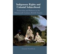 Indigenous Rights and Colonial Subjecthood: Protection and Reform in the Nineteenth-Century British Empire