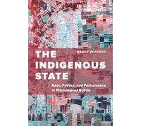 Indigenous State: Race, Politics, and Performance in Plurinational Bolivia