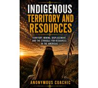 Indigenous Territory and Resources: Comprehensive Canonical Edition: Territory, Mining, Displacement, and the Struggle for Resources in the Americas