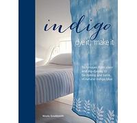 Indigo: Dye It, Make It: Techniques from plain and dip-dyeing to tie-dyeing and batik, in natural indigo blue