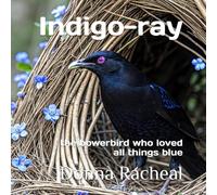 Indigo-ray: the bowerbird who loved all things blue (Australian Birds - their stories)