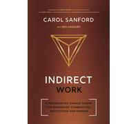 Indirect Work: A Regenerative Change Theory for Businesses, Communities, Institutions and Humans