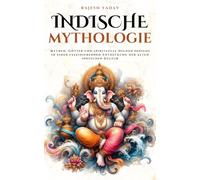 Indische Mythologie: Mythen, Götter und spirituelle Helden Indiens in einer faszinierenden Entdeckung der alten indischen Kultur (Mythos Kosmos)