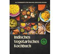 Indisches Vegetarisches Kochbuch: Alltagsrezepte für frisches, einfaches Kochen (Cooking)