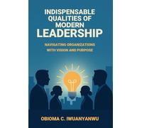 Indispensable Qualities of Modern Leadership: Navigating Organizations with Vision and Purpose