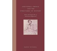 Individual Choice and the Structures of History: Alexis de Tocqueville as Historian Reappraised
