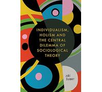 Individualism, Holism and the Central Dilemma of Sociological Theory