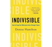 Indivisible: How to Forge Our Differences Into a Stronger Future