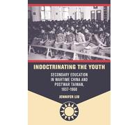 Indoctrinating the Youth: Secondary Education in Wartime China and Postwar Taiwan, 1937-1960