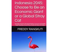 Indonesia 2045: Choose to Be an Economic Giant or a Global Stray Cat: Strategies Toward a Developed Nation, Concrete and Tangible Steps. Realizing a Great Dream Amidst the Wave of Change