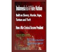 "Indonesia: A Fake Nation Built on Slavery, Murder, Rape, Torture and Theft- How a War Criminal Became President"