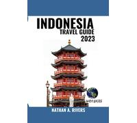 INDONESIA TRAVEL GUIDE 2023: A Comprehensive Guide to Exploring The Vibrant History, Iconic Landmarks, and Natural Wonders of the Emerald Archipelago For First Time Visitors (World's Wonders)