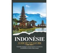 INDONÉSIE GUIDE DE VOYAGE 2026 - Conseils pratiques, secrets locaux et aventures inoubliables de Bali à Raja Ampat