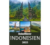 INDONESIEN REISEFÜHRER 2025: Entdecken Sie jede Inselregion mit lokaler Kultur, Natur und authentischen Abenteuern