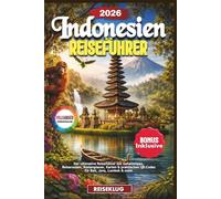 INDONESIEN REISEFÜHRER 2026: Der ultimative Reiseführer mit Geheimtipps, Reiserouten, Kostenplaner, Karten & praktischen QR-Codes für Bali, Java, Lombok & mehr