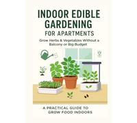 Indoor Edible Gardening for Apartments: Practical guide for beginners, focused on growing edible plants indoors without needing a balcony or big budget