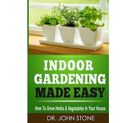Indoor Gardening Made Easy: How To Grow Herbs & Vegetables In Your House