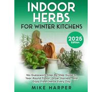 Indoor Herbs for Winter Kitchens: No-Guesswork Step-By-Step Guide to Year Round Flavor, Grow, Harvest, and Enjoy Fresh herbs Every Day (Stress_Free Gardening)