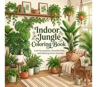 Indoor Jungle Coloring Book for Adults: Lush Houseplants, Beautiful Pots, and Relaxing Green Interiors for Stress Relief and Creative Coloring