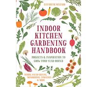 Indoor Kitchen Gardening Handbook: Projects & Inspiration to Grow Food Year-Round - Herbs, Salad Greens, Mushrooms, Tomatoes & More